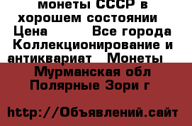 монеты СССР в хорошем состоянии › Цена ­ 100 - Все города Коллекционирование и антиквариат » Монеты   . Мурманская обл.,Полярные Зори г.